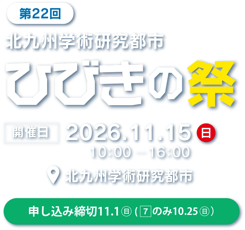 第22回北九州学術研究都市　ひびきの祭　開催日／2026年11月15日（日）10：00〜16：00 場所／北九州学術研究都市　申し込み締切／11月1日（日）（液体窒素の実験教室のみ10月25日（日））